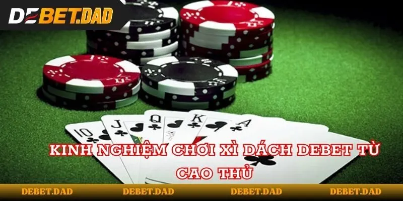 Kinh nghiệm chơi Xì Dách tại Debet từ cao thủ Kinh nghiệm chơi Xì Dách tại Debet từ cao thủ